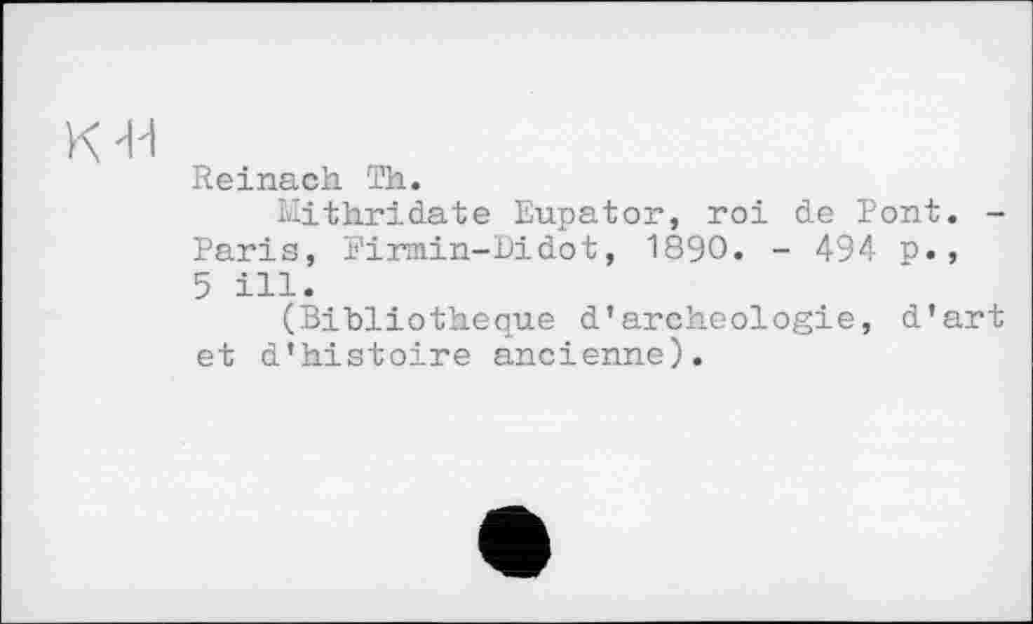 ﻿Reinach Th.
Mithridate Eupator, roi de Pont. -Paris, Pirmin-Didot, 1890. - 494 p., 5 ill.
(Bibliothèque d’archéologie, d’art et d’histoire ancienne).